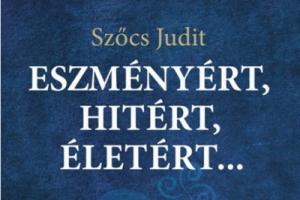 Szőcs Judit: Eszményért, hitért, életért